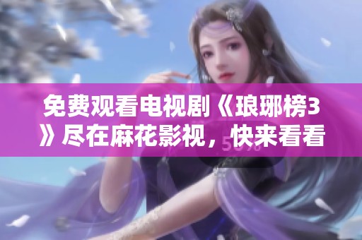 免费观看电视剧《琅琊榜3》尽在麻花影视，快来看看吧！