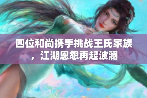 四位和尚携手挑战王氏家族，江湖恩怨再起波澜