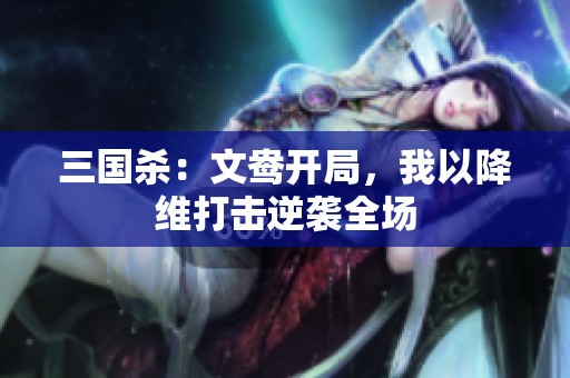 三国杀：文鸯开局，我以降维打击逆袭全场