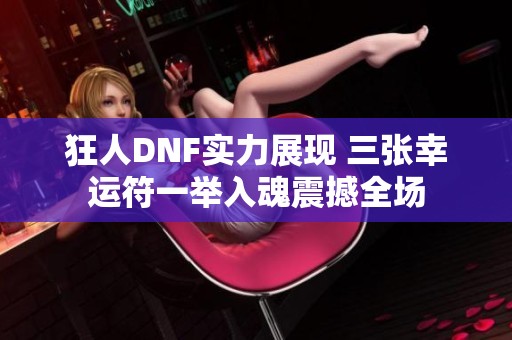 狂人DNF实力展现 三张幸运符一举入魂震撼全场