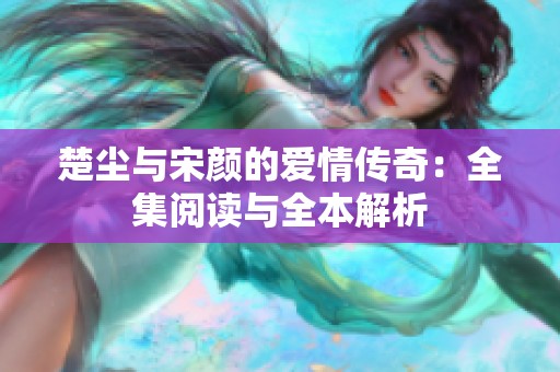 楚尘与宋颜的爱情传奇：全集阅读与全本解析