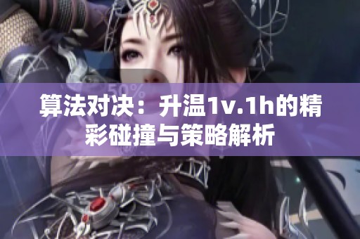 算法对决：升温1v.1h的精彩碰撞与策略解析