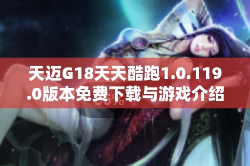 天迈G18天天酷跑1.0.119.0版本免费下载与游戏介绍