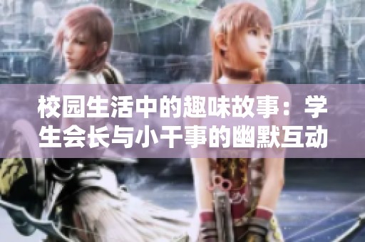 校园生活中的趣味故事：学生会长与小干事的幽默互动
