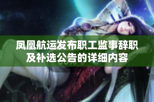 凤凰航运发布职工监事辞职及补选公告的详细内容