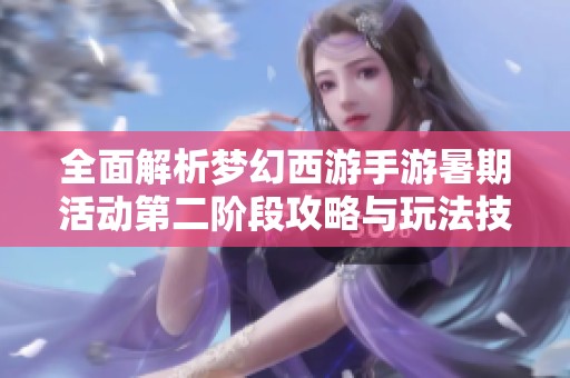 全面解析梦幻西游手游暑期活动第二阶段攻略与玩法技巧