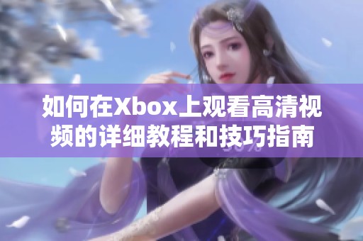 如何在Xbox上观看高清视频的详细教程和技巧指南