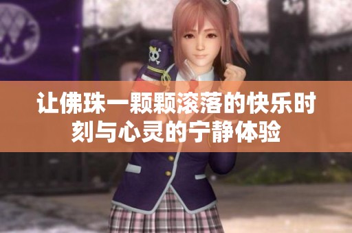让佛珠一颗颗滚落的快乐时刻与心灵的宁静体验