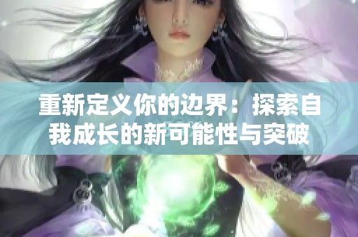 重新定义你的边界：探索自我成长的新可能性与突破
