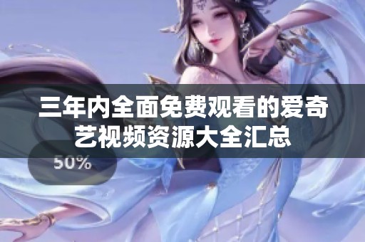 三年内全面免费观看的爱奇艺视频资源大全汇总