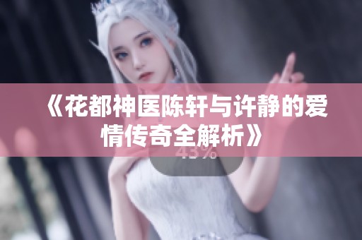 《花都神医陈轩与许静的爱情传奇全解析》