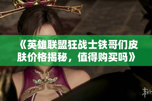 《英雄联盟狂战士铁哥们皮肤价格揭秘，值得购买吗》