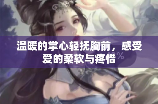 温暖的掌心轻抚胸前，感受爱的柔软与疼惜