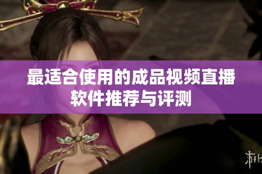 最适合使用的成品视频直播软件推荐与评测