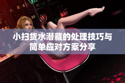 小扫货水潜藏的处理技巧与简单应对方案分享