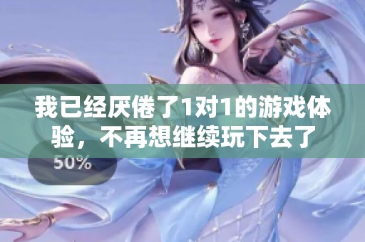我已经厌倦了1对1的游戏体验，不再想继续玩下去了