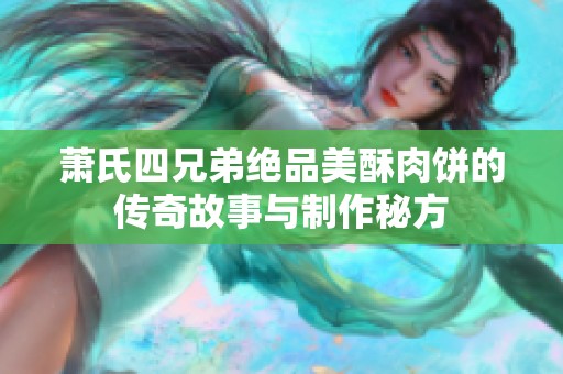 萧氏四兄弟绝品美酥肉饼的传奇故事与制作秘方