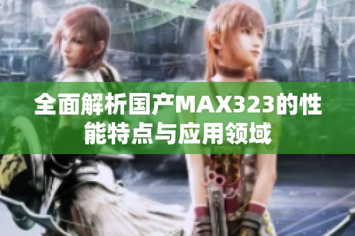 全面解析国产MAX323的性能特点与应用领域 全面解析国产MAX323的性能特点与应用领域