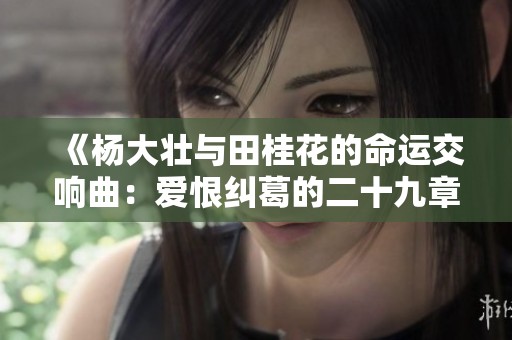 《杨大壮与田桂花的命运交响曲：爱恨纠葛的二十九章》