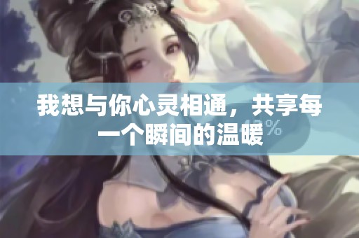 我想与你心灵相通，共享每一个瞬间的温暖