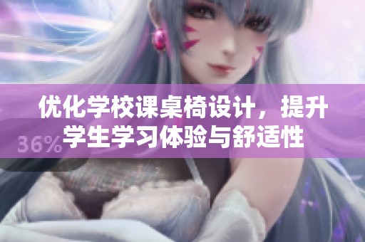 优化学校课桌椅设计，提升学生学习体验与舒适性