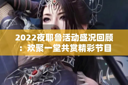 2022夜耶鲁活动盛况回顾：欢聚一堂共赏精彩节目