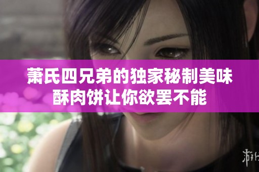 萧氏四兄弟的独家秘制美味酥肉饼让你欲罢不能