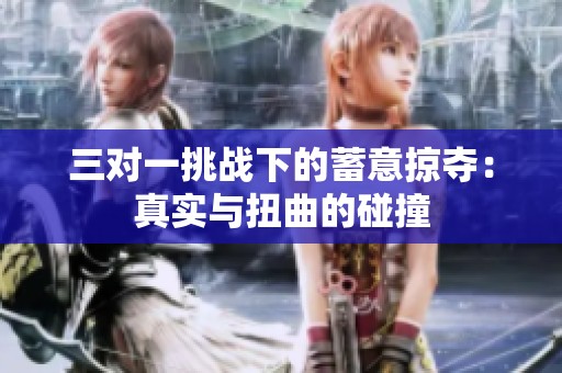 三对一挑战下的蓄意掠夺：真实与扭曲的碰撞