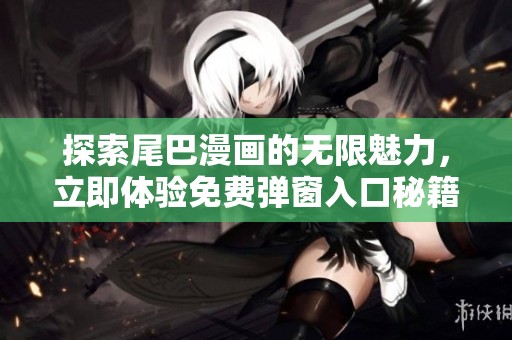 探索尾巴漫画的无限魅力，立即体验免费弹窗入口秘籍