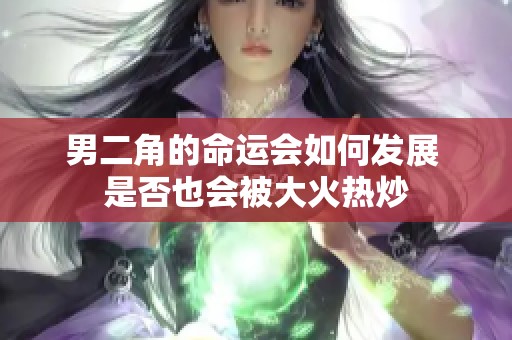 男二角的命运会如何发展 是否也会被大火热炒