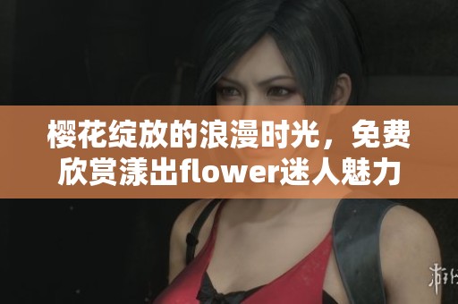 樱花绽放的浪漫时光，免费欣赏漾出flower迷人魅力