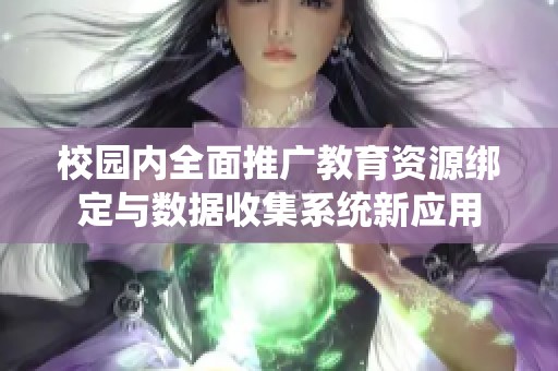 校园内全面推广教育资源绑定与数据收集系统新应用