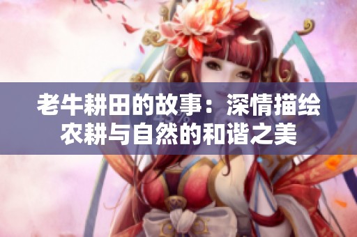 老牛耕田的故事：深情描绘农耕与自然的和谐之美