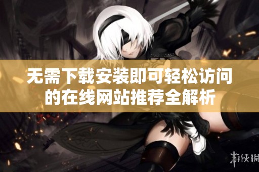 无需下载安装即可轻松访问的在线网站推荐全解析