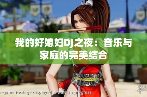 我的好媳妇DJ之夜：音乐与家庭的完美结合
