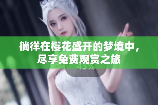 徜徉在樱花盛开的梦境中，尽享免费观赏之旅