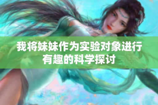 我将妹妹作为实验对象进行有趣的科学探讨