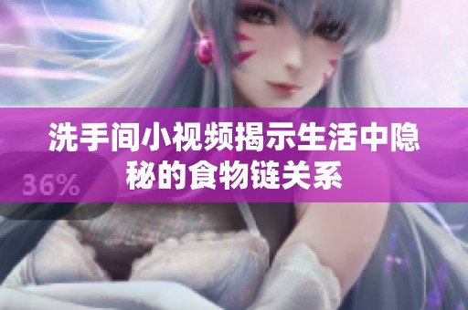 洗手间小视频揭示生活中隐秘的食物链关系
