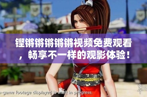铿锵锵锵锵锵视频免费观看，畅享不一样的观影体验！