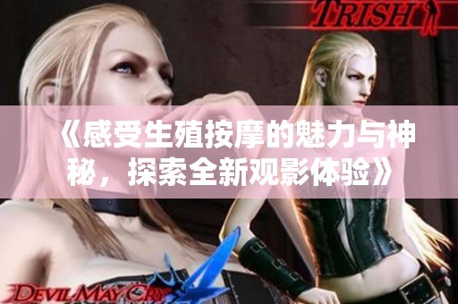 《感受生殖按摩的魅力与神秘，探索全新观影体验》