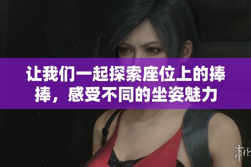 让我们一起探索座位上的捧捧，感受不同的坐姿魅力