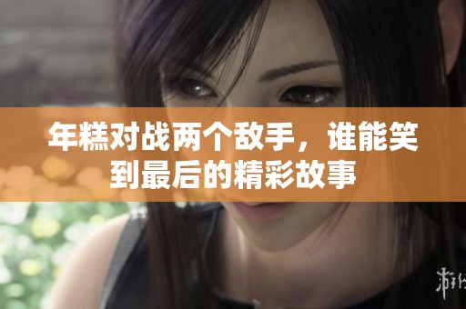 年糕对战两个敌手，谁能笑到最后的精彩故事