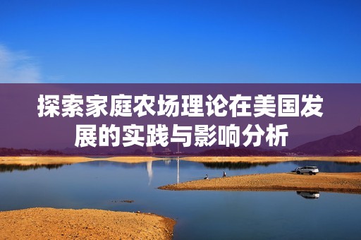 探索家庭农场理论在美国发展的实践与影响分析