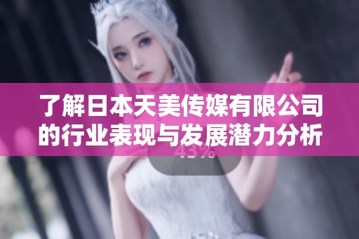 了解日本天美传媒有限公司的行业表现与发展潜力分析
