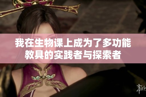 我在生物课上成为了多功能教具的实践者与探索者