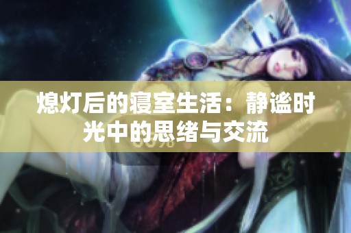 熄灯后的寝室生活：静谧时光中的思绪与交流