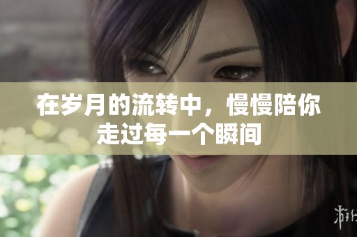 在岁月的流转中，慢慢陪你走过每一个瞬间