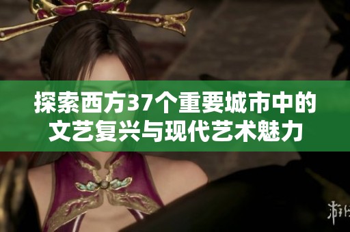 探索西方37个重要城市中的文艺复兴与现代艺术魅力