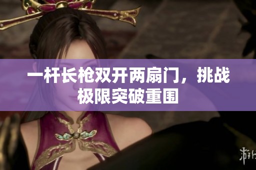 一杆长枪双开两扇门，挑战极限突破重围