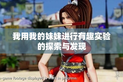 我用我的妹妹进行有趣实验的探索与发现